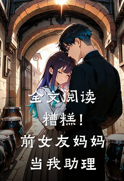 全文阅读糟糕！前女友妈妈当我助理