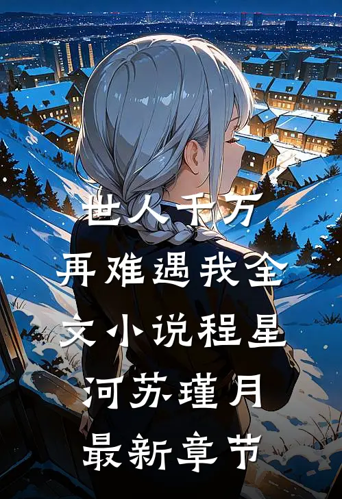 世人千万，再难遇我全文小说程星河苏瑾月最新章节