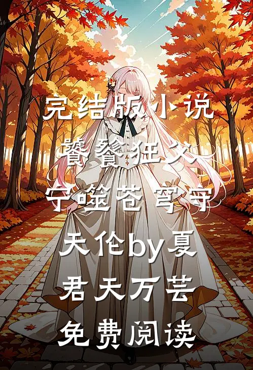 完结版小说饕餮狂父：宁噬苍穹守天伦by夏君天万芸免费阅读