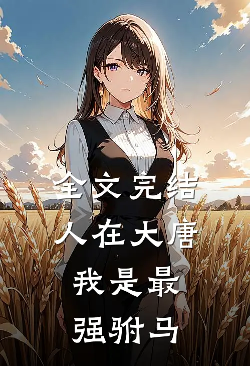 全文完结人在大唐，我是最强驸马