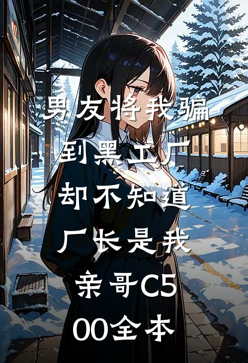男友将我骗到黑工厂，却不知道厂长是我亲哥C500全本