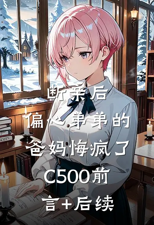 断亲后，偏心弟弟的爸妈悔疯了C500前言+后续