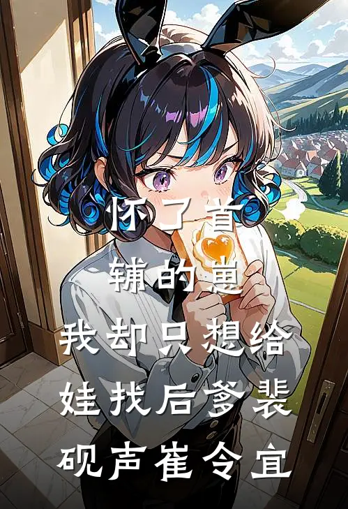 怀了首辅的崽，我却只想给娃找后爹裴砚声崔令宜