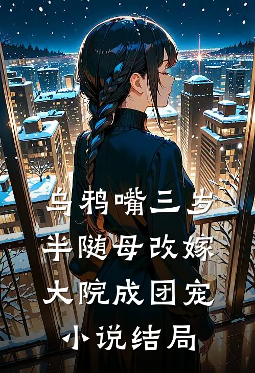 乌鸦嘴三岁半随母改嫁大院成团宠小说结局