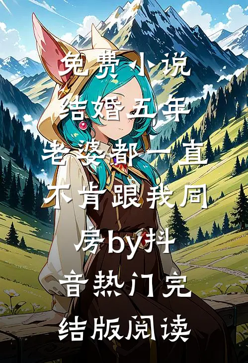 免费小说结婚五年，老婆都一直不肯跟我同房by抖音热门完结版阅读