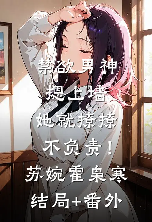 禁欲男神摁上墙，她就撩撩不负责！苏婉霍枭寒结局+番外