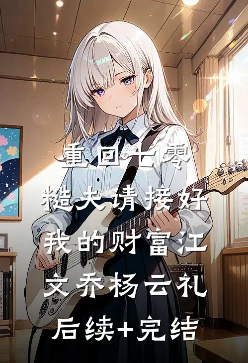 重回七零：糙夫请接好我的财富江文乔杨云礼后续+完结