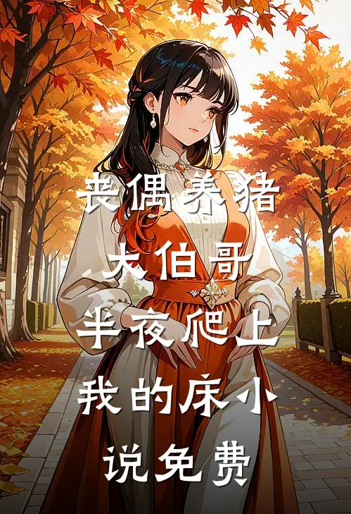 丧偶养猪大伯哥，半夜爬上我的床小说免费