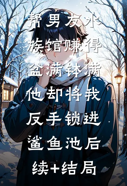 帮男友水族馆赚得盆满钵满，他却将我反手锁进鲨鱼池后续+结局