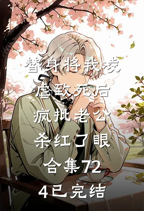替身将我凌虐致死后，疯批老公杀红了眼合集724已完结