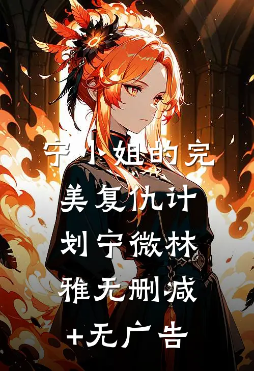 宁小姐的完美复仇计划宁微林雅无删减+无广告