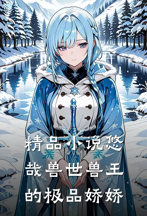 精品小说悠哉兽世兽王的极品娇娇