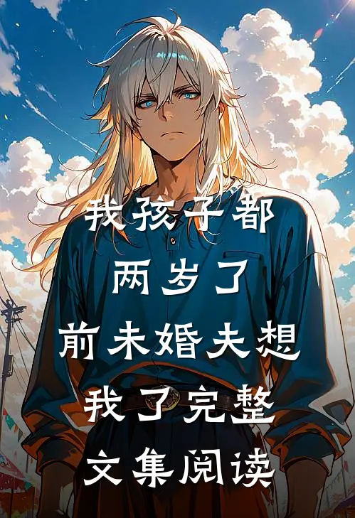 我孩子都两岁了，前未婚夫想我了完整文集阅读