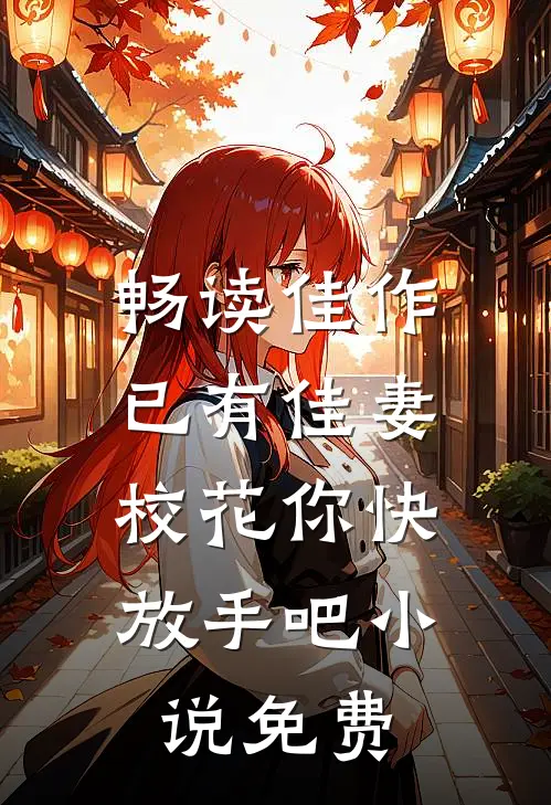 畅读佳作已有佳妻,校花你快放手吧小说免费