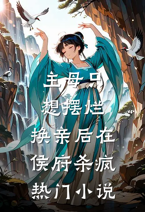 主母只想摆烂，换亲后在侯府杀疯热门小说