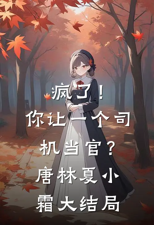 疯了！你让一个司机当官？唐林夏小霜大结局