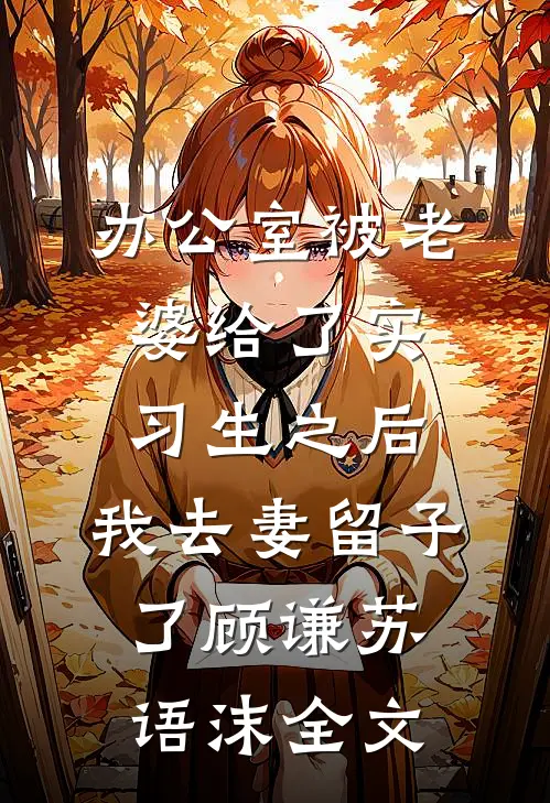 办公室被老婆给了实习生之后，我去妻留子了顾谦苏语沫全文