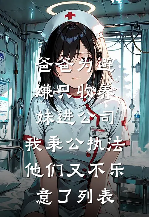 爸爸为避嫌只收养妹进公司，我秉公执法他们又不乐意了列表