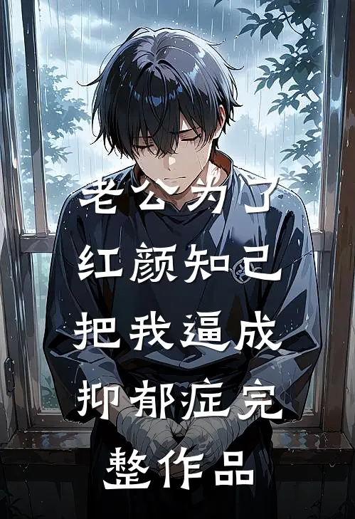 老公为了红颜知己，把我逼成抑郁症完整作品