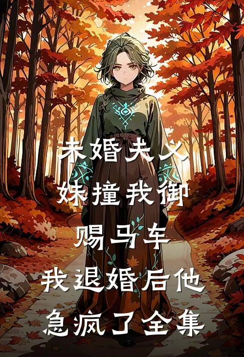 未婚夫义妹撞我御赐马车，我退婚后他急疯了全集