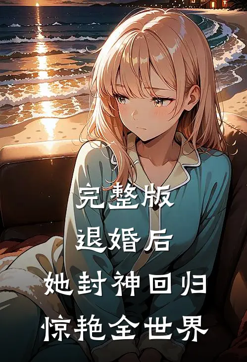 完整版退婚后，她封神回归惊艳全世界