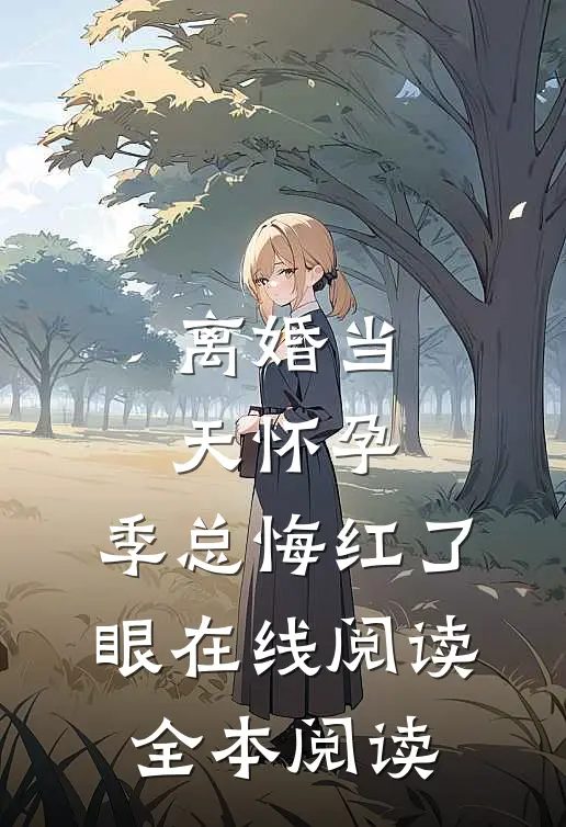 离婚当天怀孕，季总悔红了眼在线阅读全本阅读