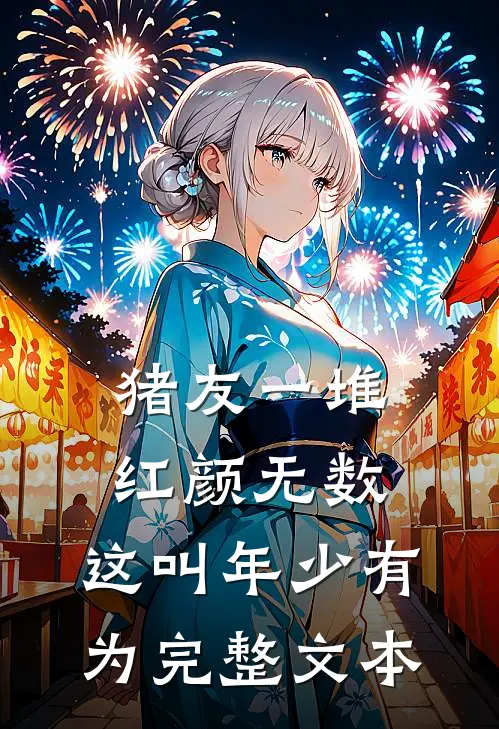 猪友一堆，红颜无数，这叫年少有为完整文本