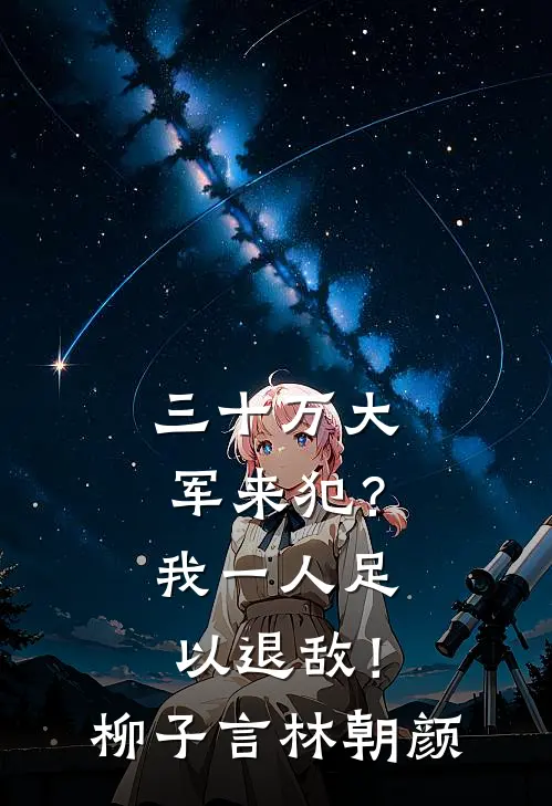 三十万大军来犯？我一人足以退敌！柳子言林朝颜