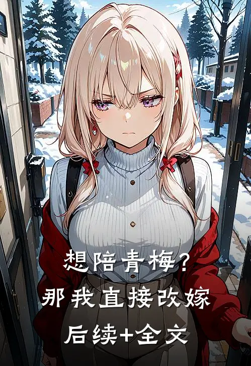 想陪青梅？那我直接改嫁后续+全文