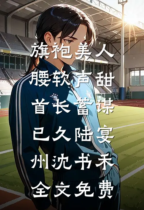 旗袍美人腰软声甜，首长蓄谋已久陆宴州沈书禾全文免费
