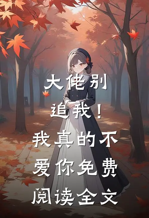 大佬别追我！我真的不爱你免费阅读全文