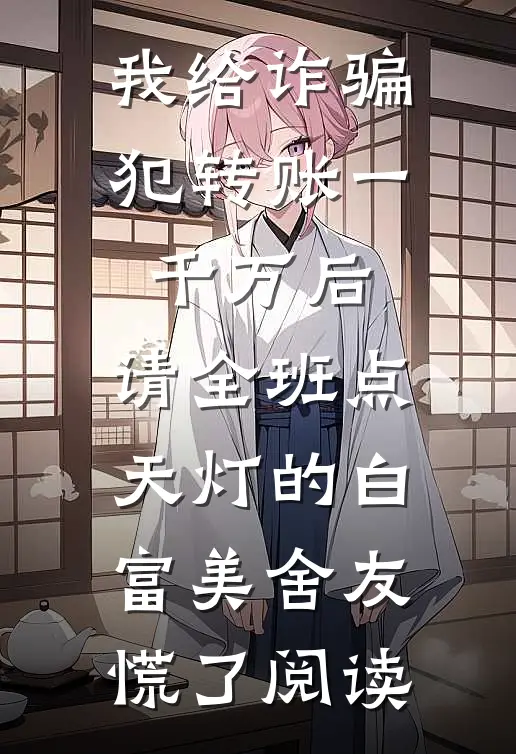 我给诈骗犯转账一千万后，请全班点天灯的白富美舍友慌了阅读