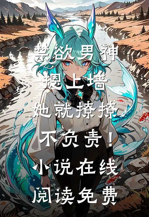 禁欲男神摁上墙，她就撩撩不负责！小说在线阅读免费