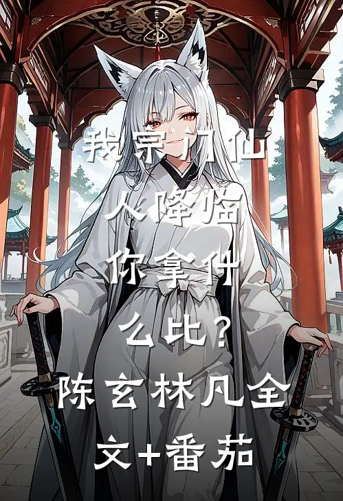 我宗门仙人降临，你拿什么比？陈玄林凡全文+番茄