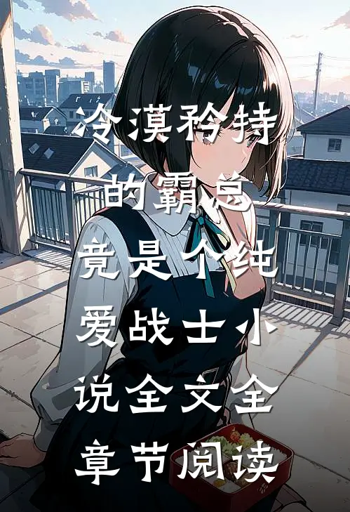冷漠矜持的霸总，竟是个纯爱战士小说全文全章节阅读