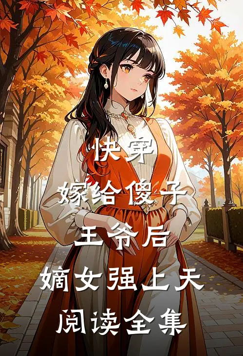 快穿：嫁给傻子王爷后，嫡女强上天阅读全集