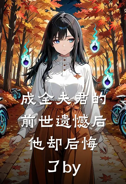成全夫君的前世遗憾后，他却后悔了by