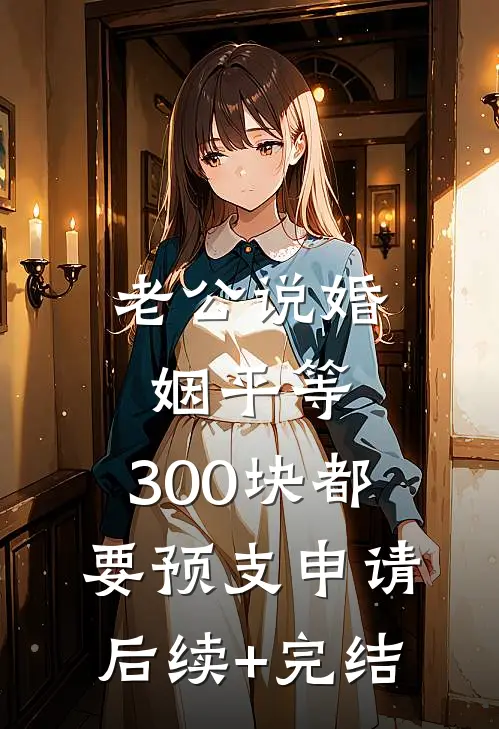 老公说婚姻平等，300块都要预支申请后续+完结