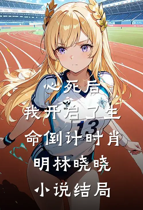 心死后，我开启了生命倒计时肖明林晓晓小说结局