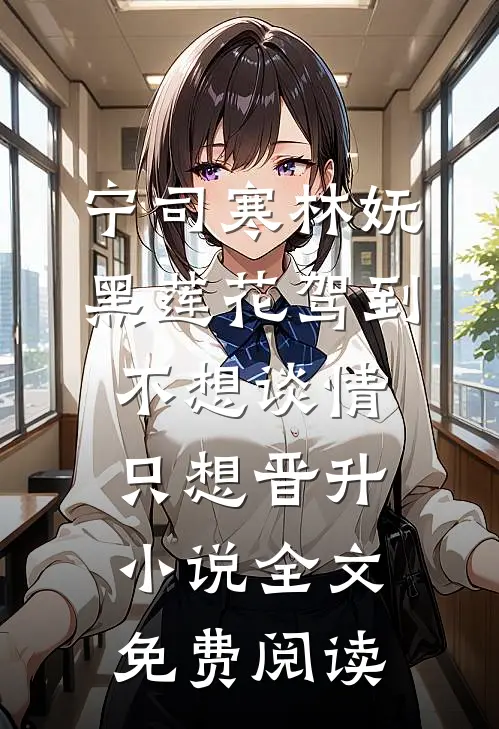 宁司寒林妩黑莲花驾到，不想谈情只想晋升小说全文免费阅读