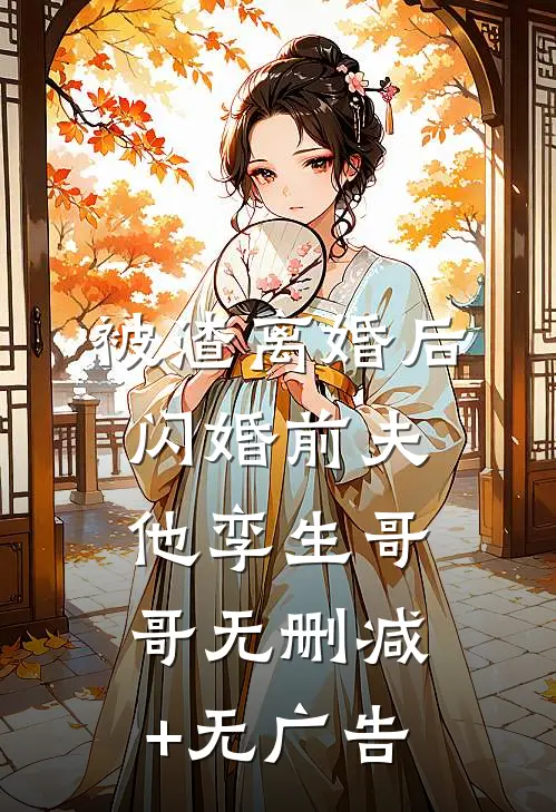 被渣离婚后，闪婚前夫他孪生哥哥无删减+无广告