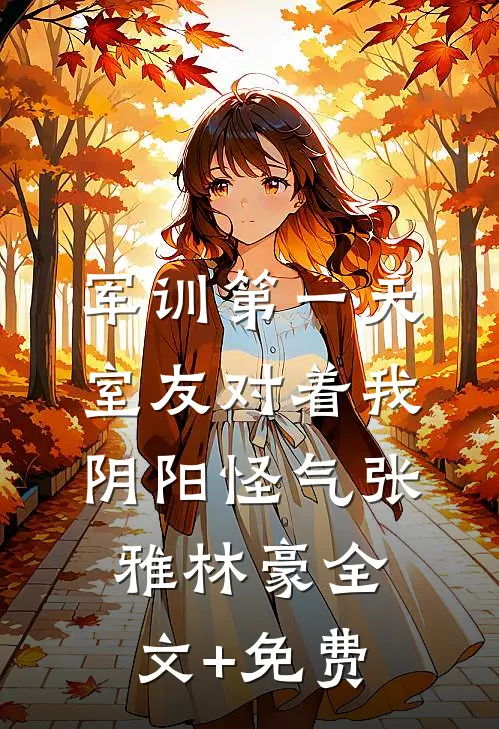 军训第一天，室友对着我阴阳怪气张雅林豪全文+免费