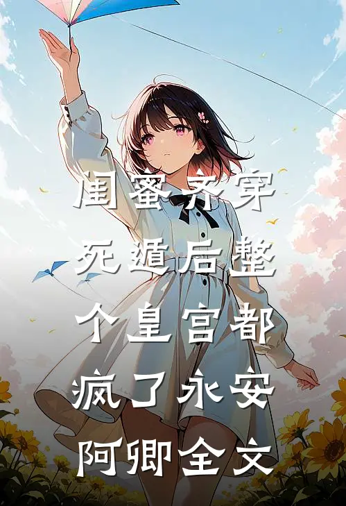 闺蜜齐穿，死遁后整个皇宫都疯了永安阿卿全文