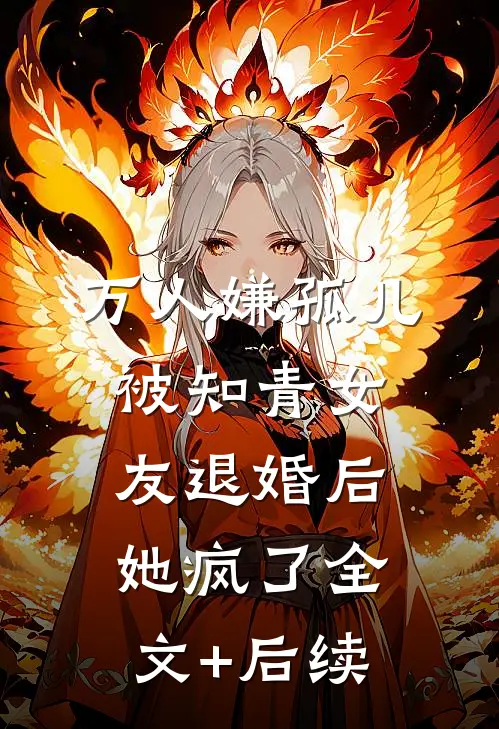 万人嫌孤儿被知青女友退婚后，她疯了全文+后续