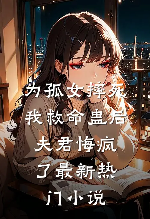 为孤女摔死我救命蛊后，夫君悔疯了最新热门小说