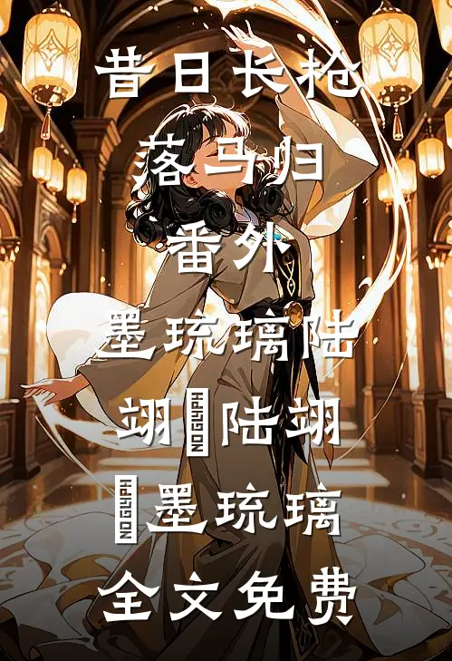 昔日长枪落马归：  番外,墨琉璃陆翊璟陆翊璟墨琉璃全文免费