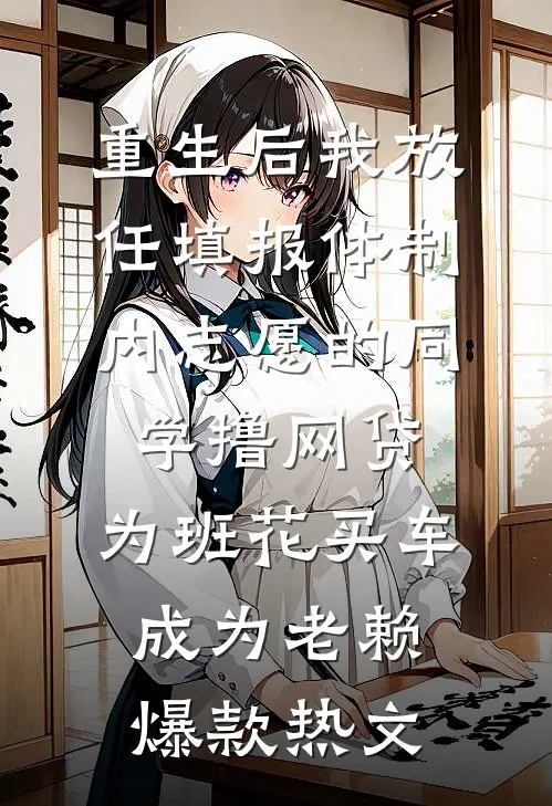 重生后我放任填报体制内志愿的同学撸网贷，为班花买车成为老赖爆款热文