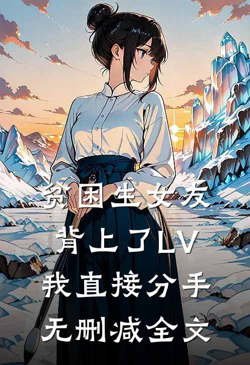 贫困生女友背上了LV，我直接分手无删减全文