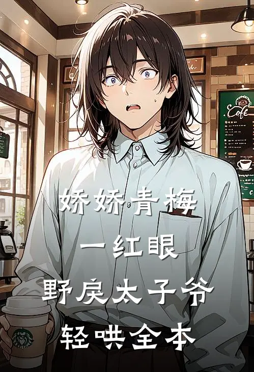 娇娇青梅一红眼，野戾太子爷轻哄全本