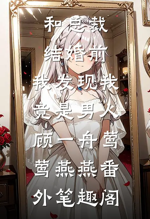 和总裁结婚前，我发现我竟是男人：顾一舟莺莺燕燕番外笔趣阁